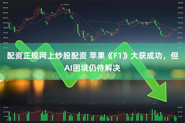 配资正规网上炒股配资 苹果《F1》大获成功，但AI困境仍待解决