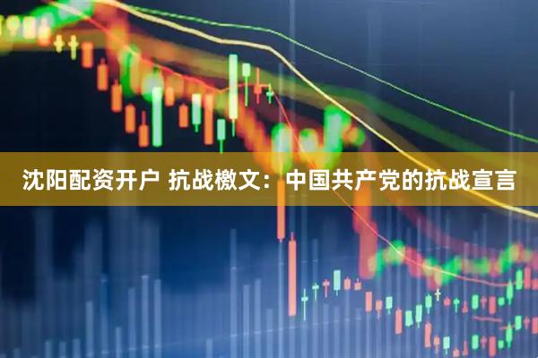 沈阳配资开户 抗战檄文：中国共产党的抗战宣言