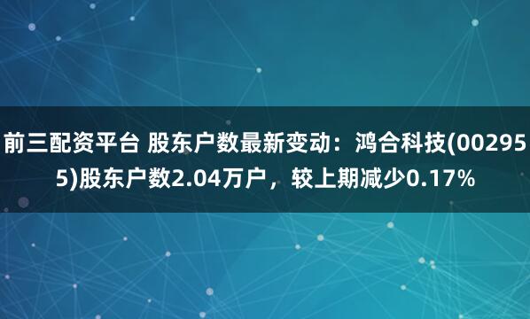 前三配资平台 股东户数最新变动：鸿合科技(002955)股东户数2.04万户，较上期减少0.17%