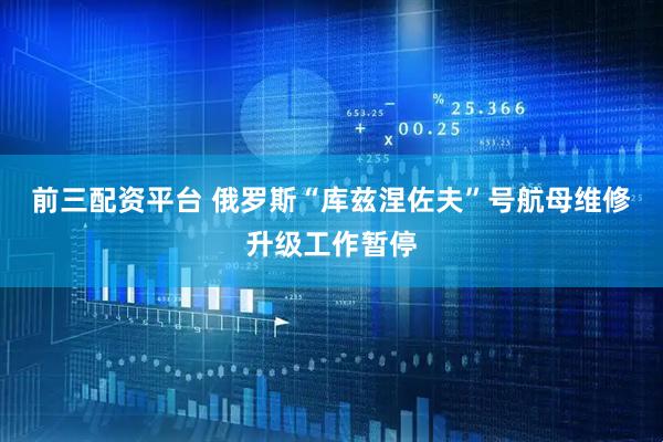 前三配资平台 俄罗斯“库兹涅佐夫”号航母维修升级工作暂停