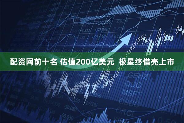 配资网前十名 估值200亿美元  极星终借壳上市