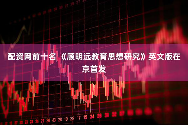 配资网前十名 《顾明远教育思想研究》英文版在京首发