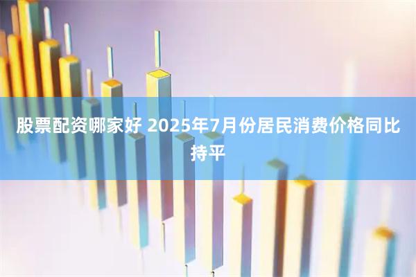 股票配资哪家好 2025年7月份居民消费价格同比持平