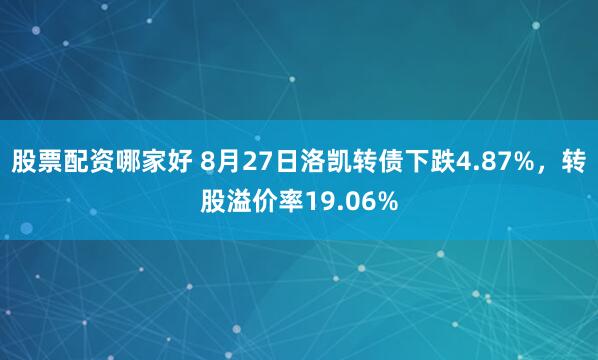股票配资哪家好 8月27日洛凯转债下跌4.87%，转股溢价率19.06%