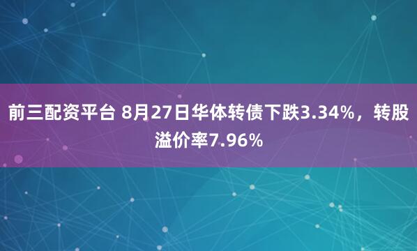 前三配资平台 8月27日华体转债下跌3.34%，转股溢价率7.96%