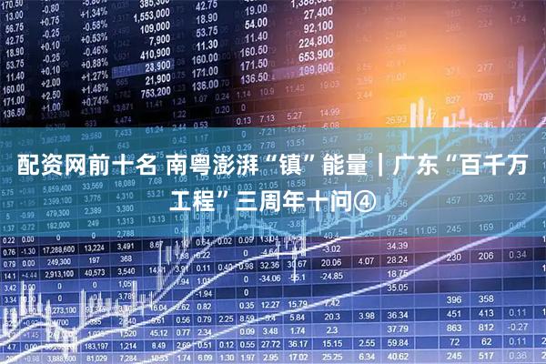 配资网前十名 南粤澎湃“镇”能量|广东“百千万工程”三周年十问④