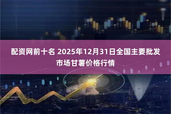 配资网前十名 2025年12月31日全国主要批发市场甘薯价格行情