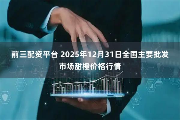 前三配资平台 2025年12月31日全国主要批发市场甜橙价格行情